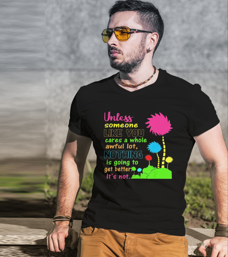 Unless Someone Like You Earth Day Cares Nothing Is Going To Get Better It's Not T-Shirt