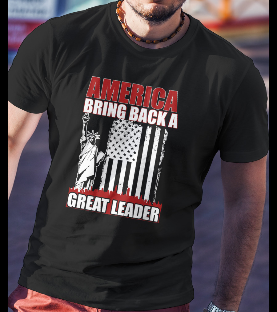 America Bring Back A Great Leader Statue Of Liberty And Flag T-Shirt