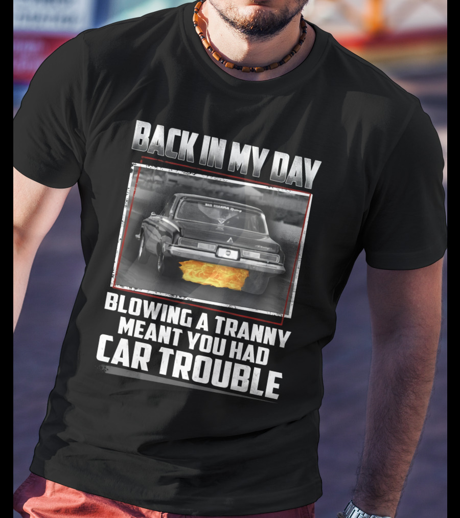 Back In My Day Blowing A Tranny Meant You Had Car Trouble T-Shirt