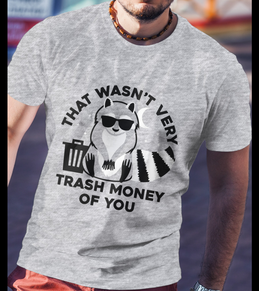 That Wasn't Very Trash Money Of You Cool Raccoon With Sunglasses By Trashcan Under Moon And Stars T-Shirt