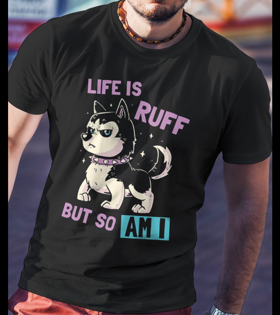 Life Is Ruff But So Am I T-Shirt