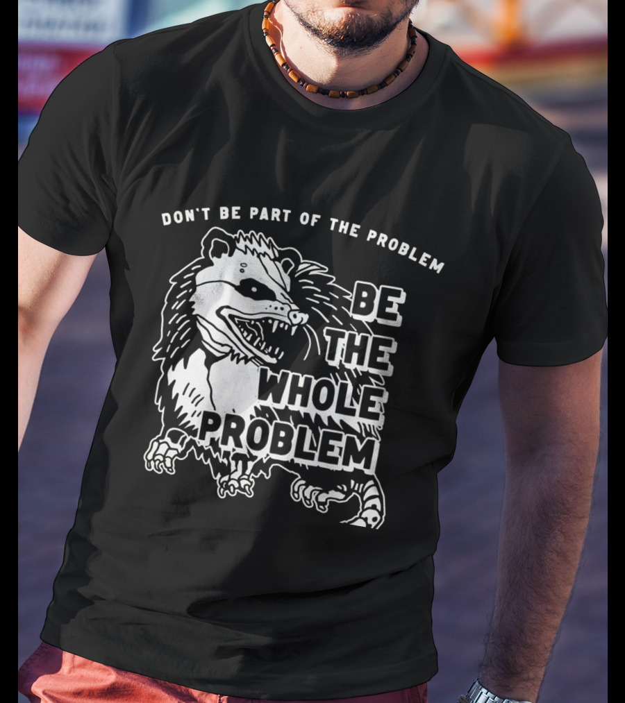 Don't Be Part Of The Problem Be The Whole Problem T-Shirt