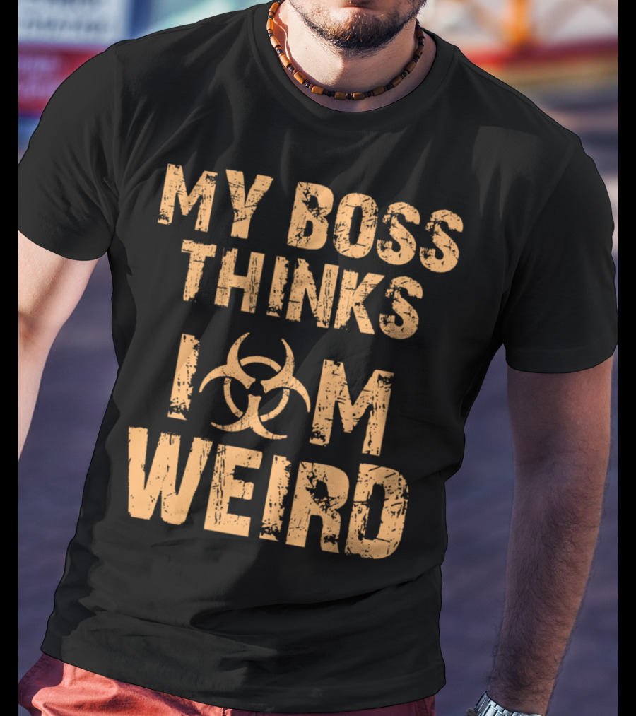 My Boss Thinks I Am Weird Biohazard T-Shirt