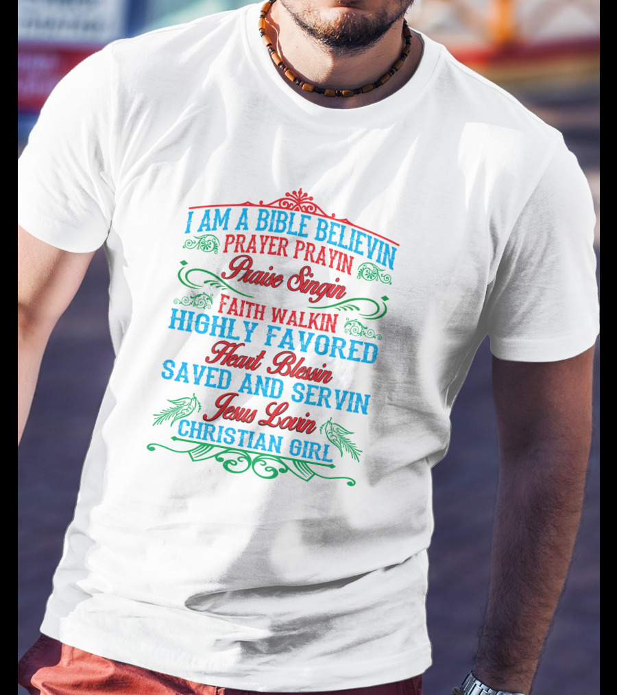 I Am A Bible Believin Prayer Prayin Praise Singin Faith Walkin Highly Favored Heart Blessin Saved And Servin Jesus Lovin Christian Girl T-Shirt