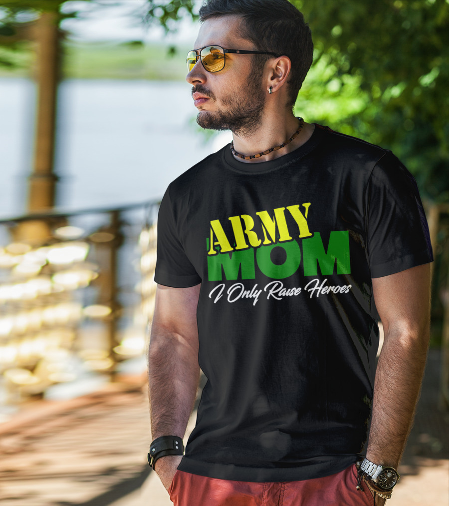 Army Mom I Only Raise Heroes Military Support Empowerment T-Shirt