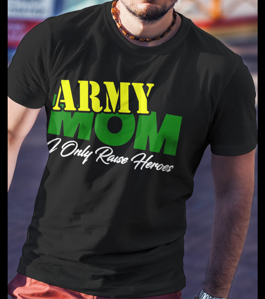 Army Mom I Only Raise Heroes Military Support Empowerment T-Shirt