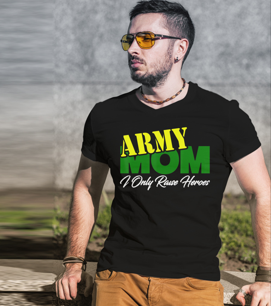 Army Mom I Only Raise Heroes Military Support Empowerment T-Shirt