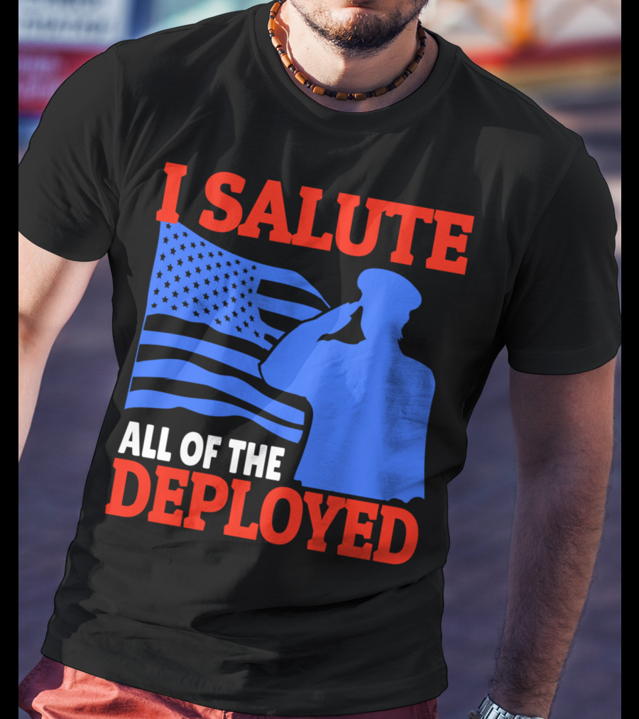 I Salute All Of The Deployed Military Support American Flag T-Shirt