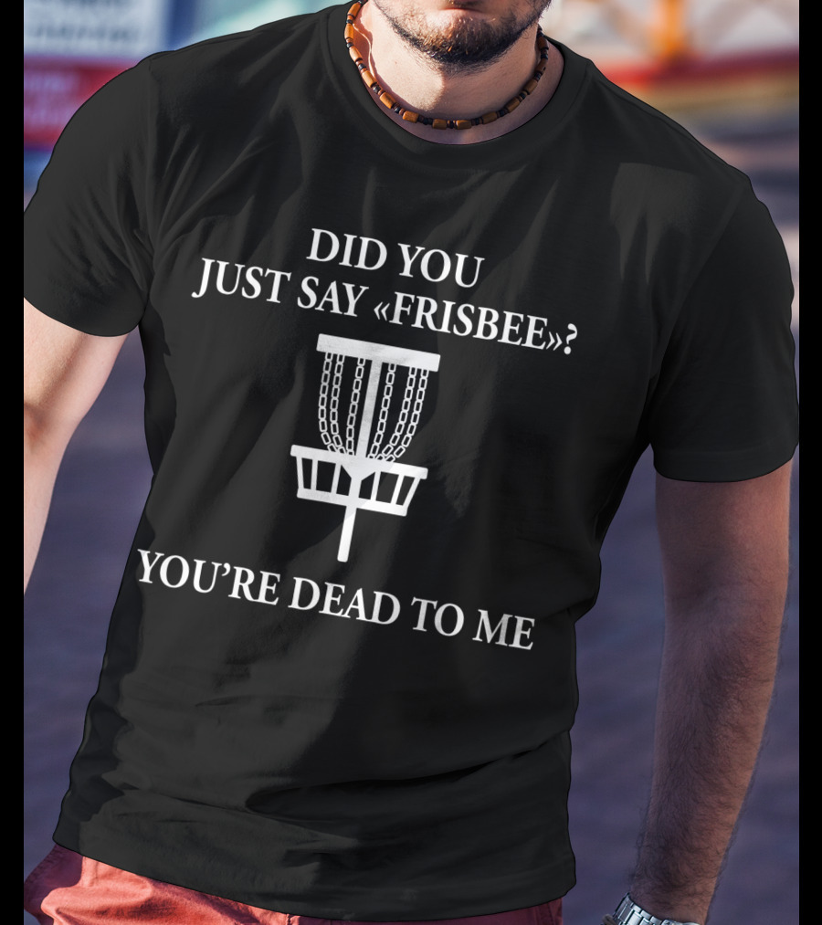 Did You Just Say Frisbee You're Dead To Me Disc Golf Basket T-Shirt