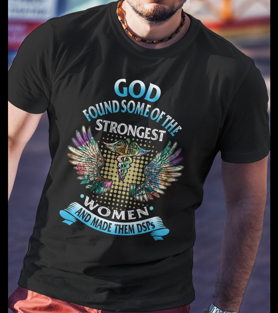 God Found Some Of The Strongest Women And Made Them DSPs T-Shirt