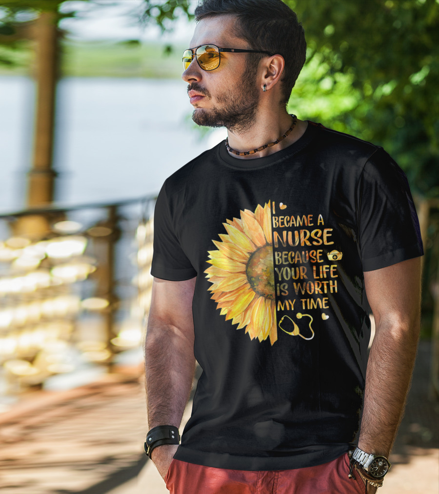 I Became A Nurse Because Your Life Is Worth My Time Sunflower Stethoscope Heart T-Shirt