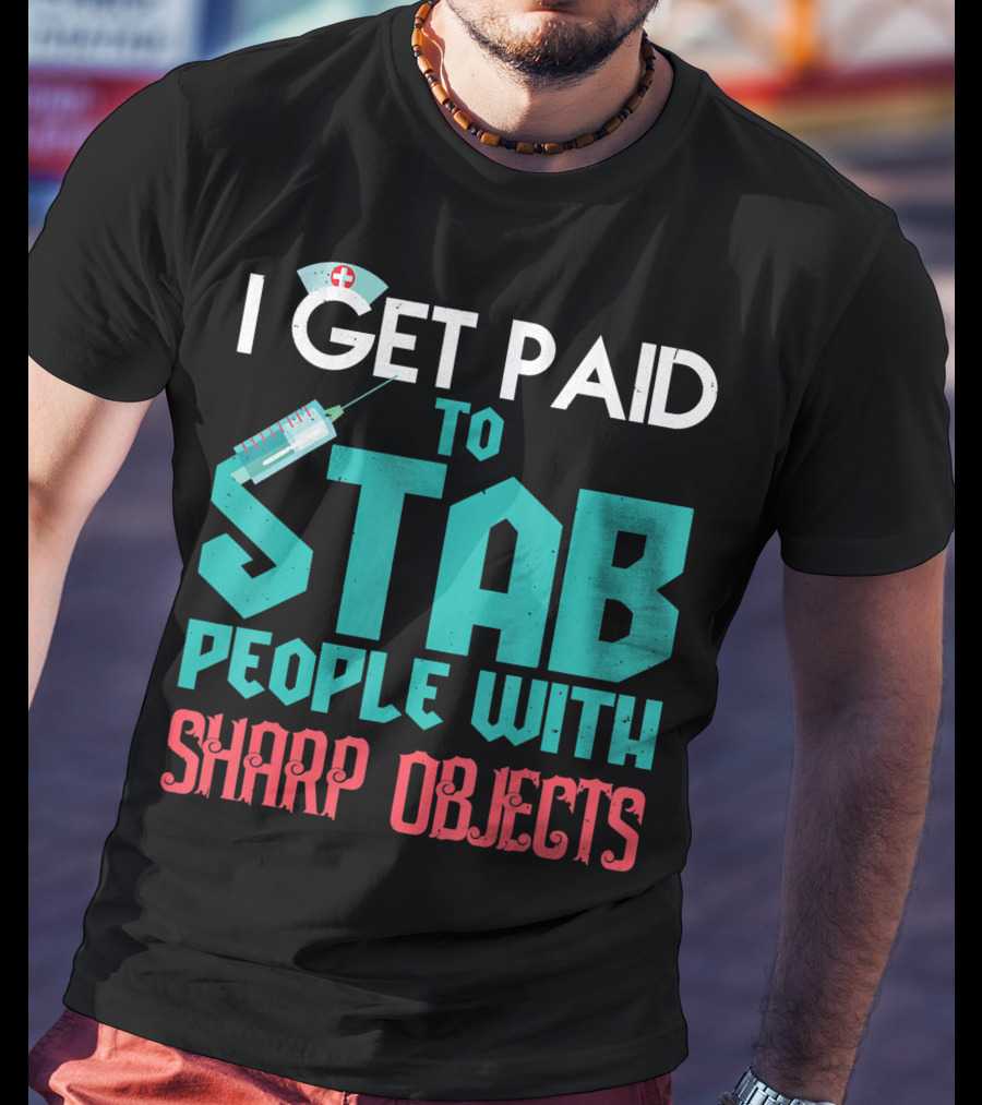 I Get Paid To Stab People With Sharp Objects Nurse T-Shirt