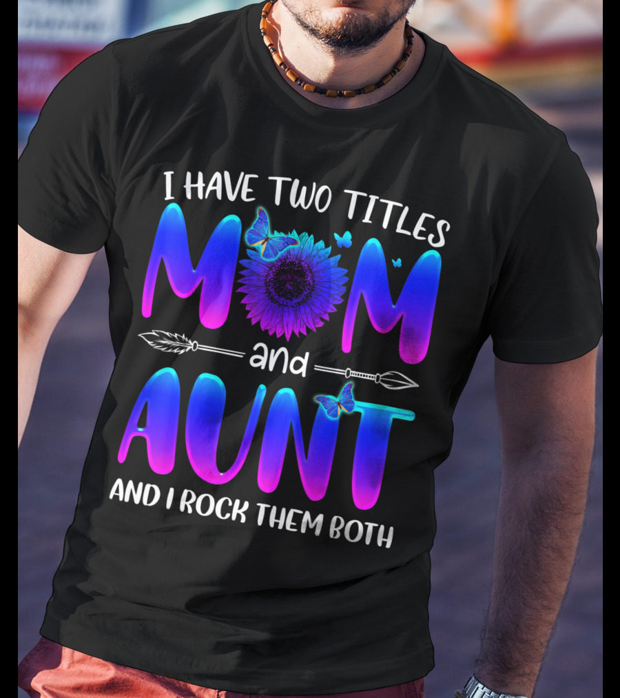 I Have Two Titles Mom And Aunt Sunflower Butterfly Arrow And I Rock Them Both T-Shirt