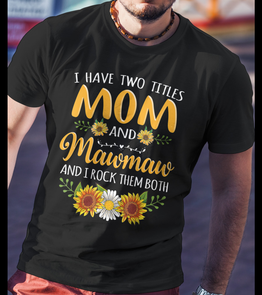 I Have Two Titles Mom And Mawmaw And I Rock Them Both Sunflower Floral T-Shirt
