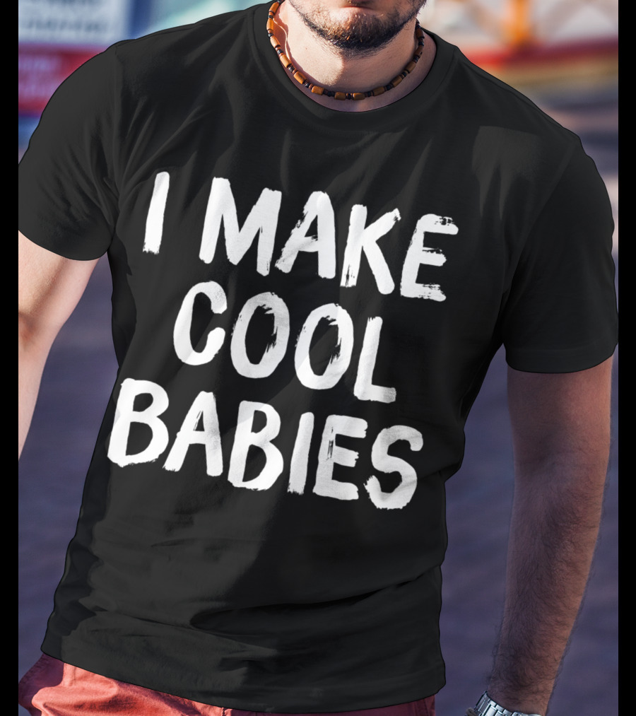 I Make Cool Babies Fun T-Shirt
