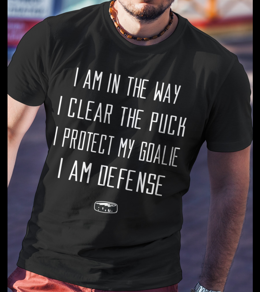 I Am In The Way I Clear The Puck I Protect My Goalie I Am Defense Ice Hockey Defenseman T-Shirt
