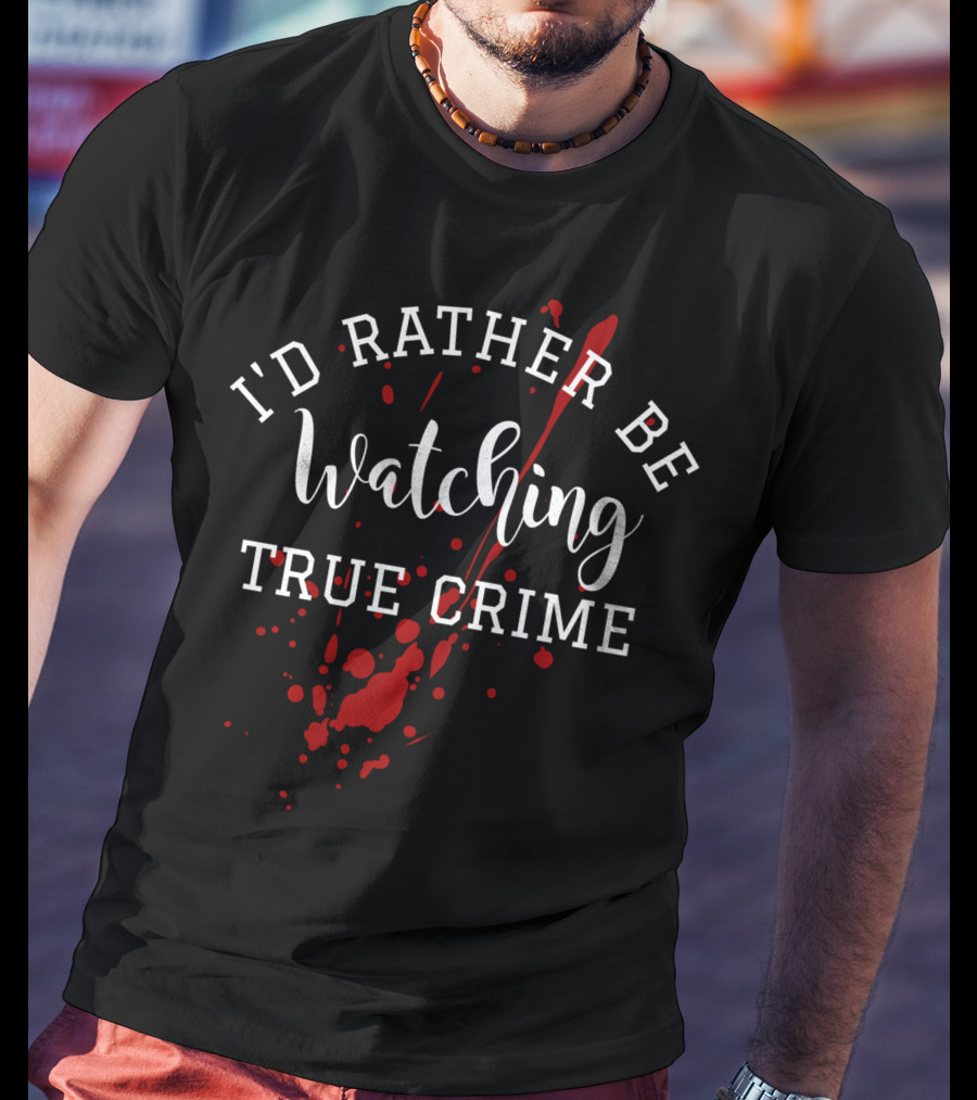 I'd Rather Be Watching True Crime T-Shirt
