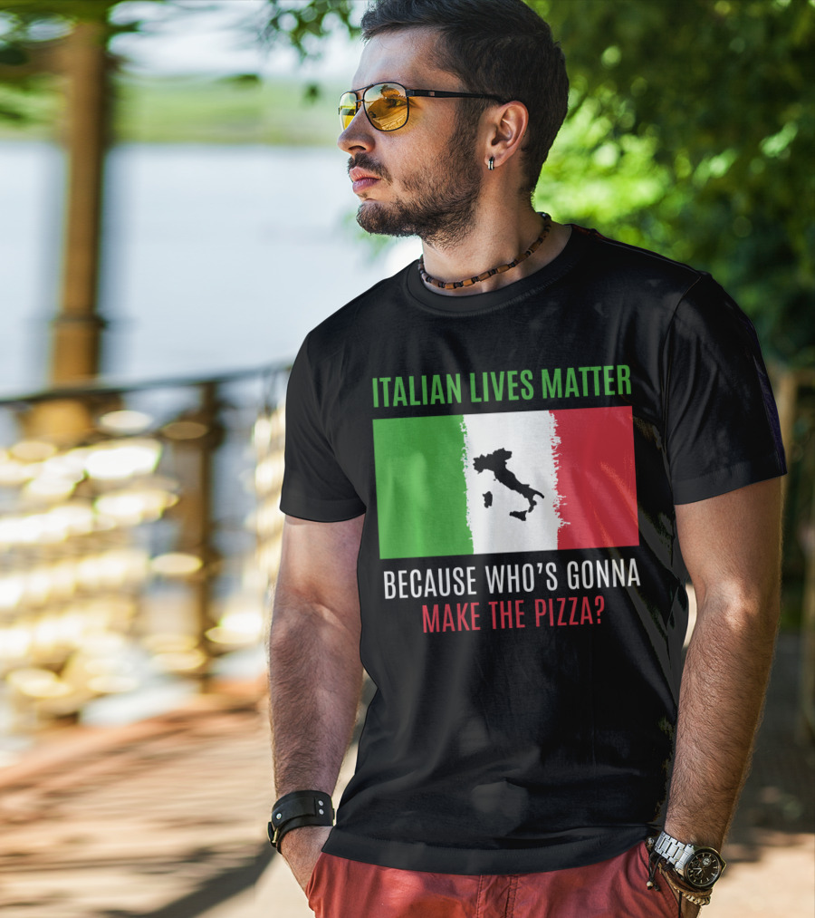 Italian Lives Matter Because Who's Gonna Make The Pizza? T-Shirt
