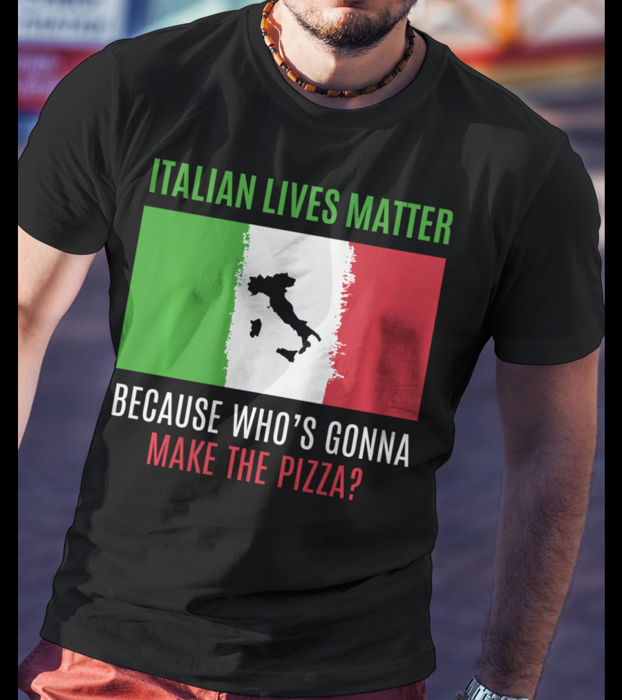 Italian Lives Matter Because Who's Gonna Make The Pizza? T-Shirt