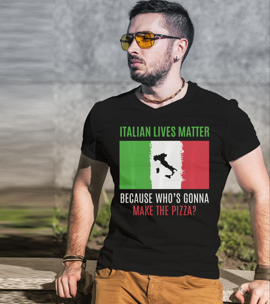 Italian Lives Matter Because Who's Gonna Make The Pizza? T-Shirt