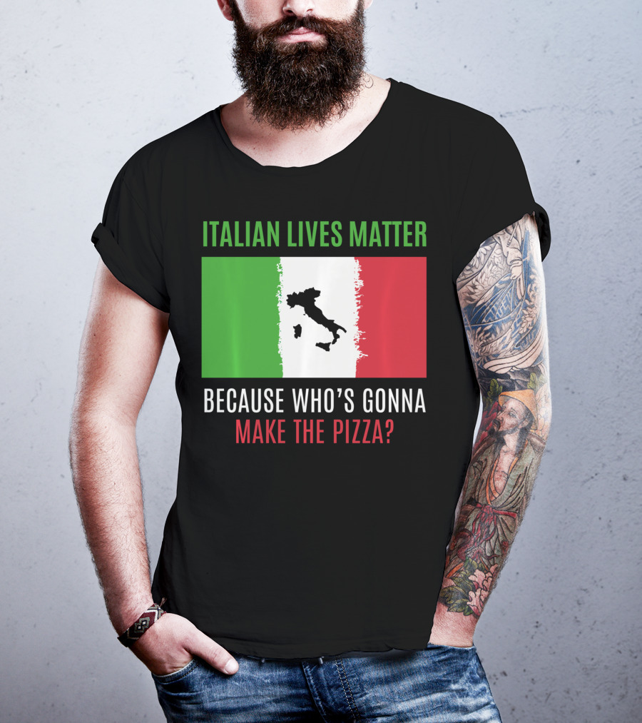 Italian Lives Matter Because Who's Gonna Make The Pizza? T-Shirt