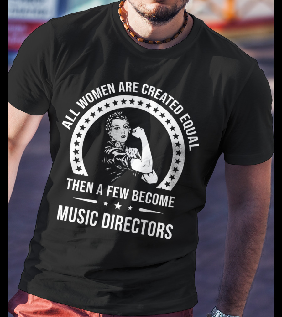 All Women Are Created Equal Then A Few Become Music Directors T-Shirt