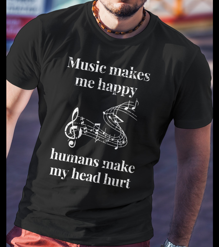 Music Makes Me Happy Humans Make My Head Hurt Musical Notes Musicians T-Shirt