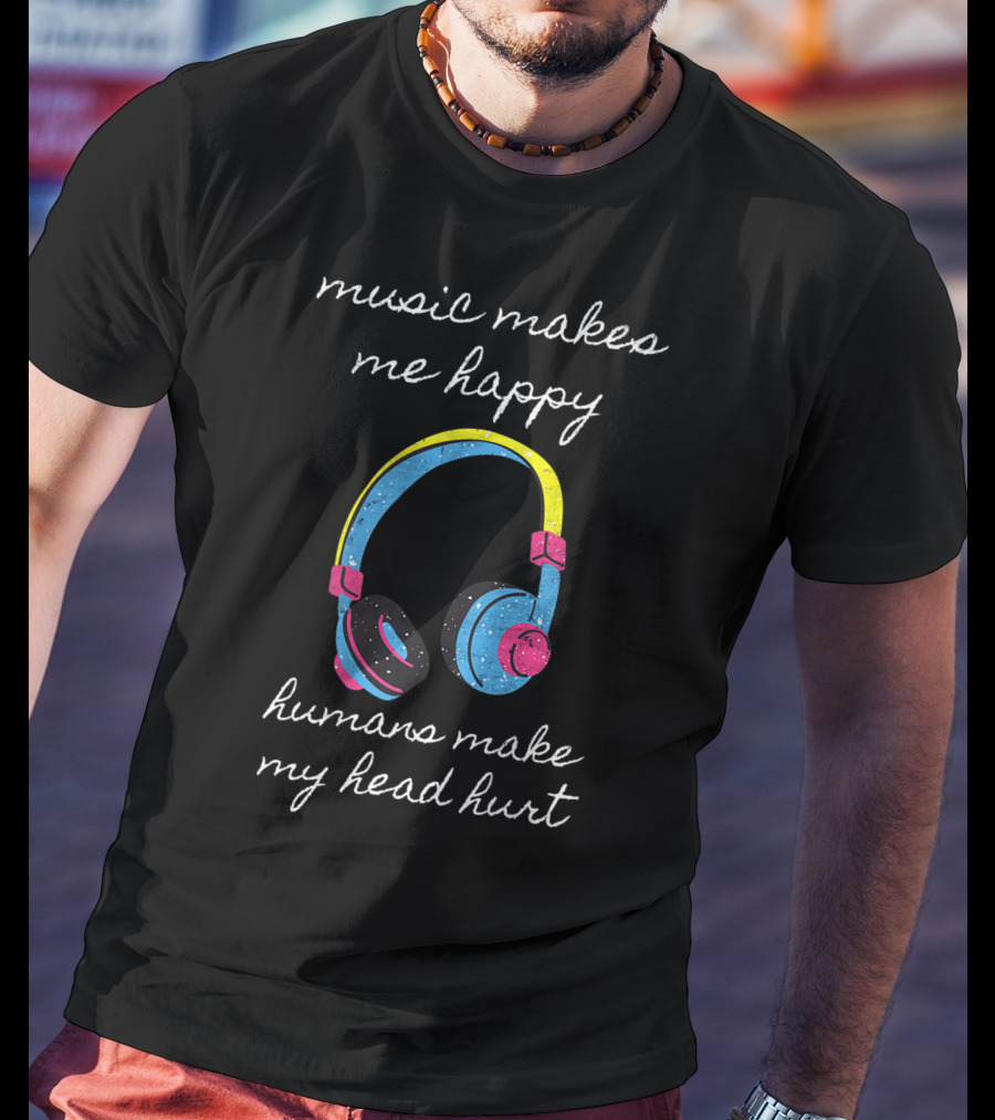 Music Makes Me Happy Humans Make My Head Hurt Headphone Musical T-Shirt