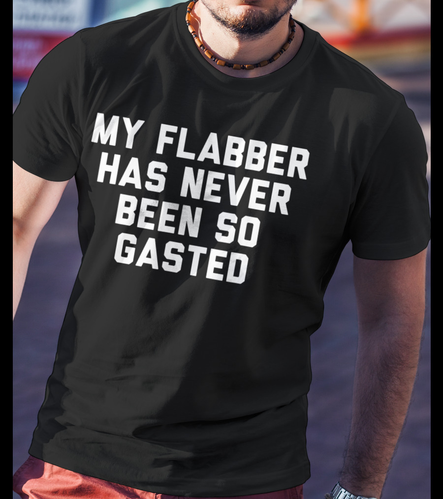 My Flabber Has Never Been So Gasted T-Shirt