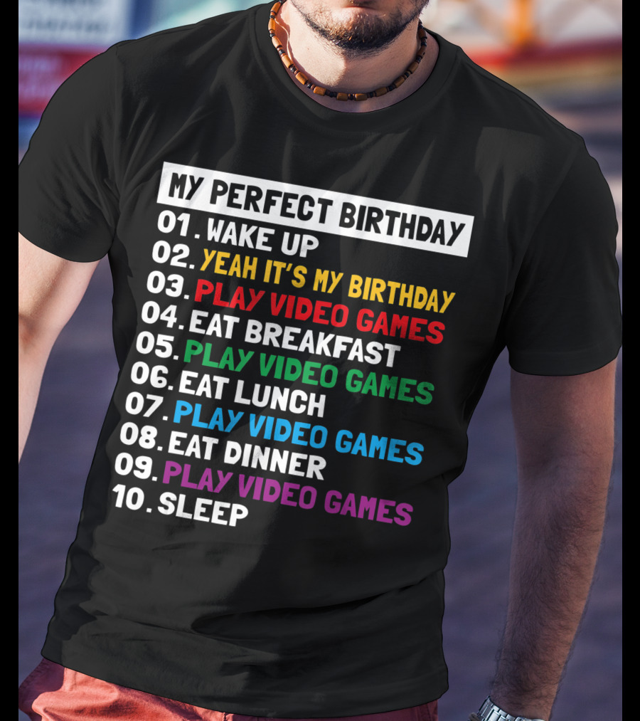 My Perfect Birthday Wake Up Yeah It's My Birthday Play Video Games Eat Breakfast Play Video Games Eat Lunch Play Video Games Eat Dinner Play Video Games Sleep T-Shirt