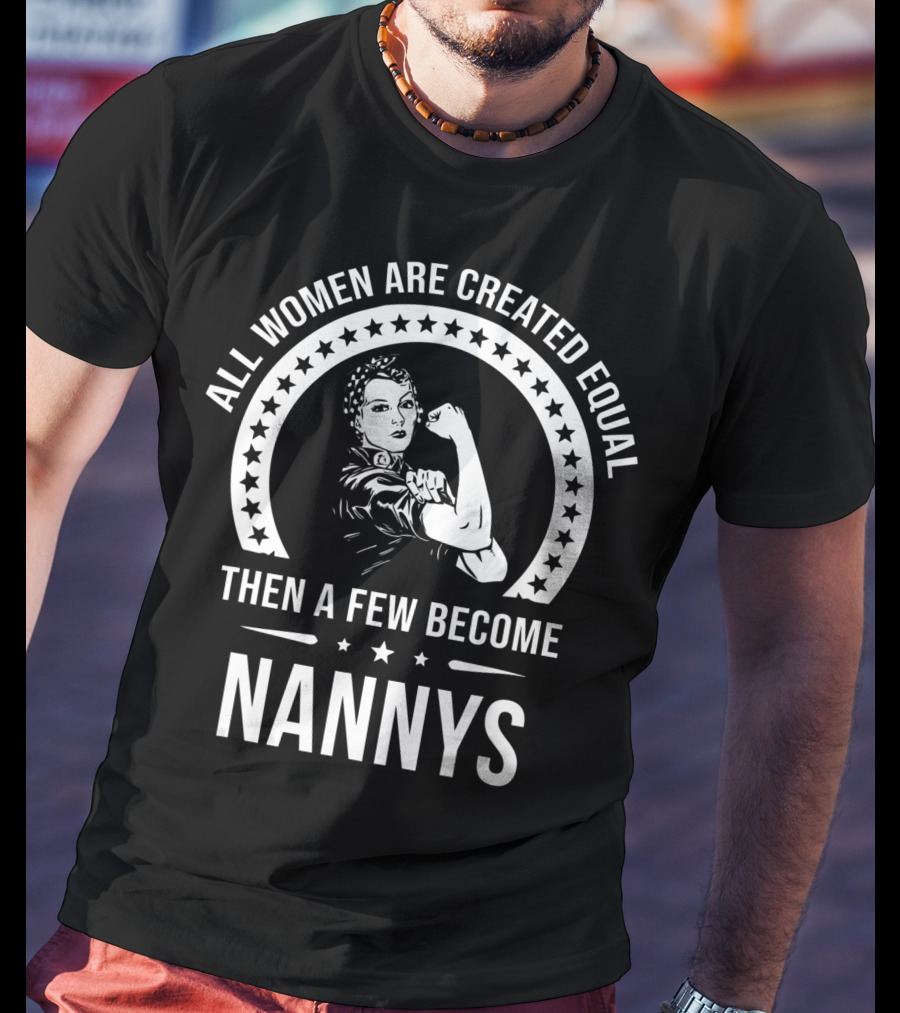 All Women Are Created Equal Then A Few Become Nannys T-Shirt