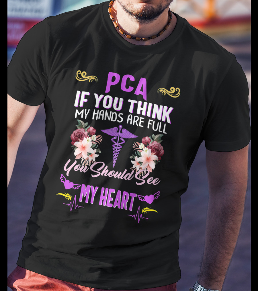 PCA If You Think My Hands Are Full You Should See My Heart Nurses Week Nursing Patient Care Assistant T-Shirt