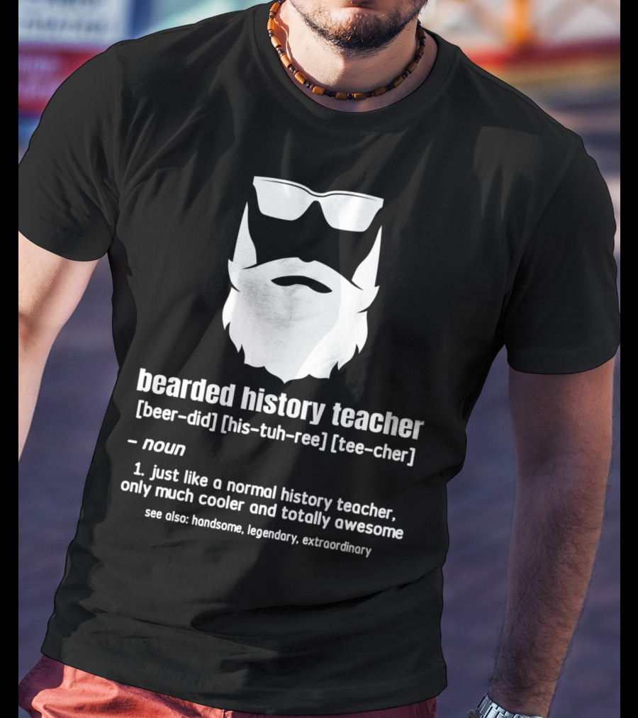 Bearded History Teacher Definition Cool Legendary Extraordinary Educator T-Shirt