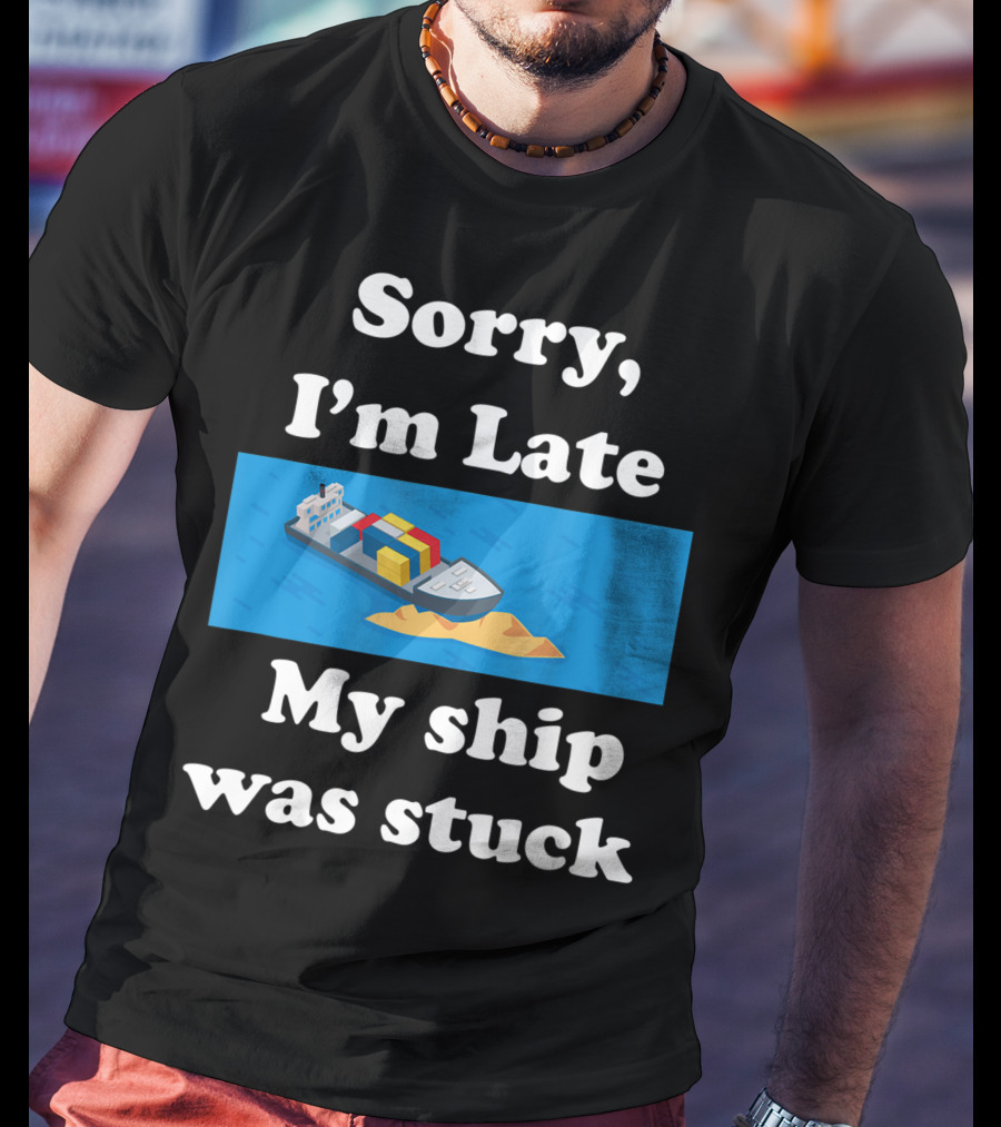 Sorry I'm Late My Ship Was Stuck T-Shirt