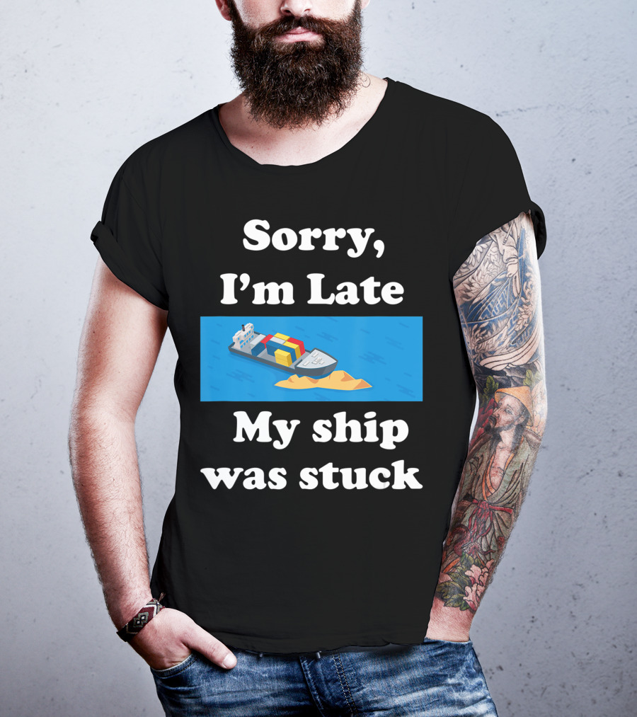 Sorry I'm Late My Ship Was Stuck T-Shirt