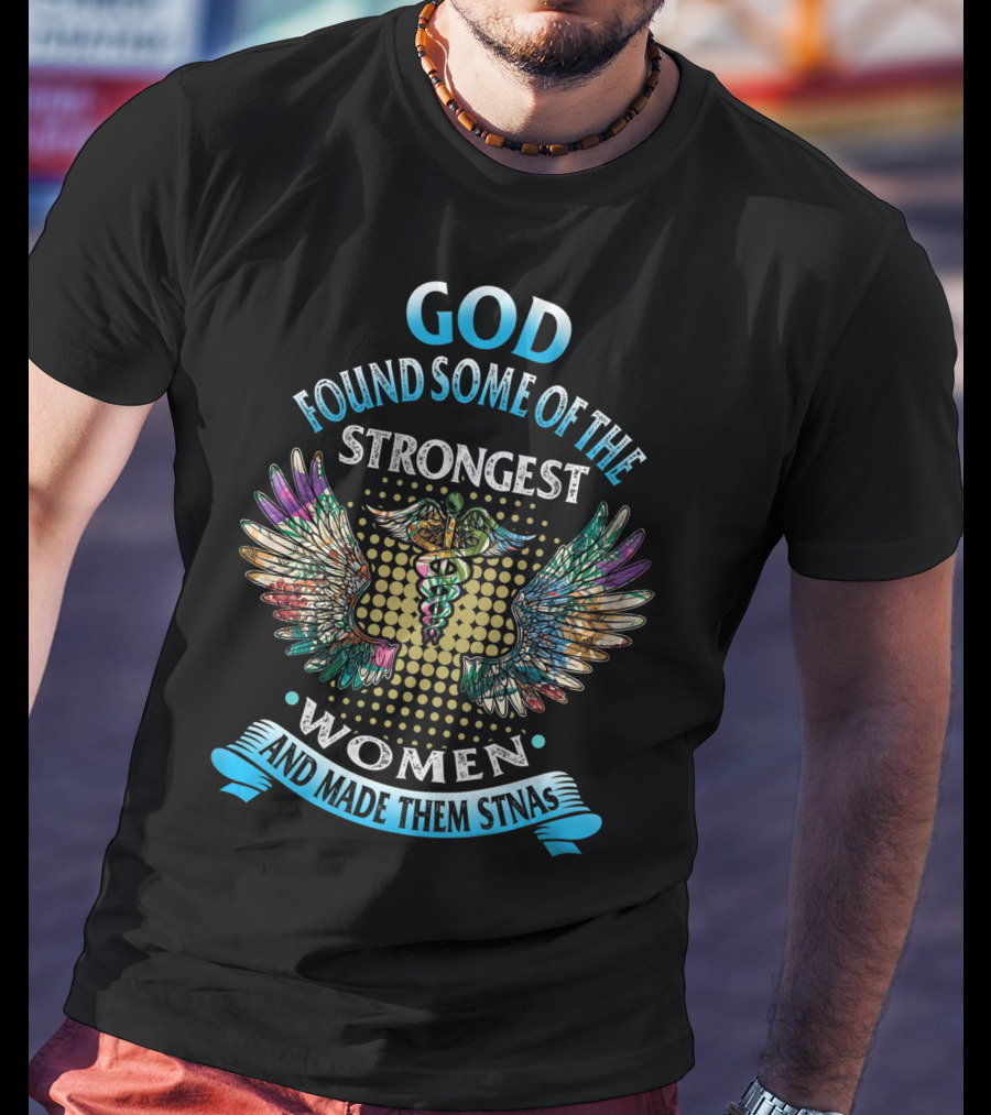 God Found Some Of The Strongest Women And Made Them STNAs T-Shirt