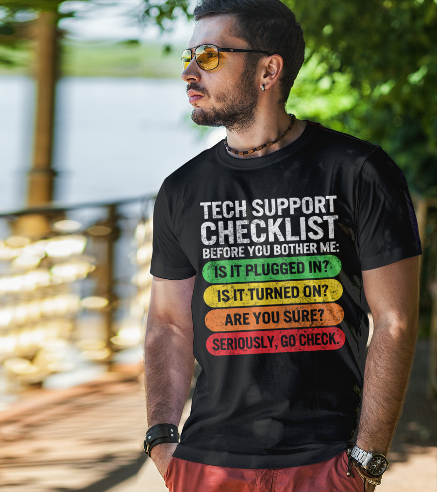 Tech Support Checklist Before You Bother Me: Is It Plugged In? Is It Turned On? Are You Sure? Seriously, Go Check T-Shirt