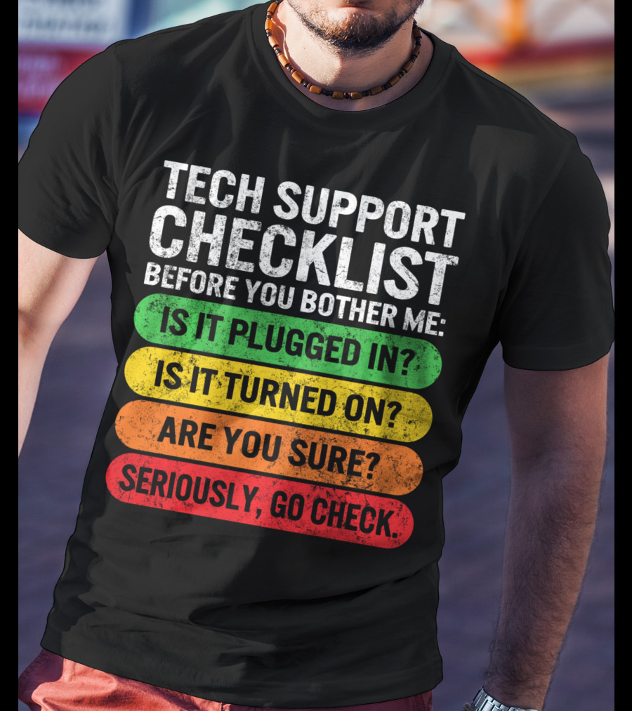 Tech Support Checklist Before You Bother Me: Is It Plugged In? Is It Turned On? Are You Sure? Seriously, Go Check T-Shirt