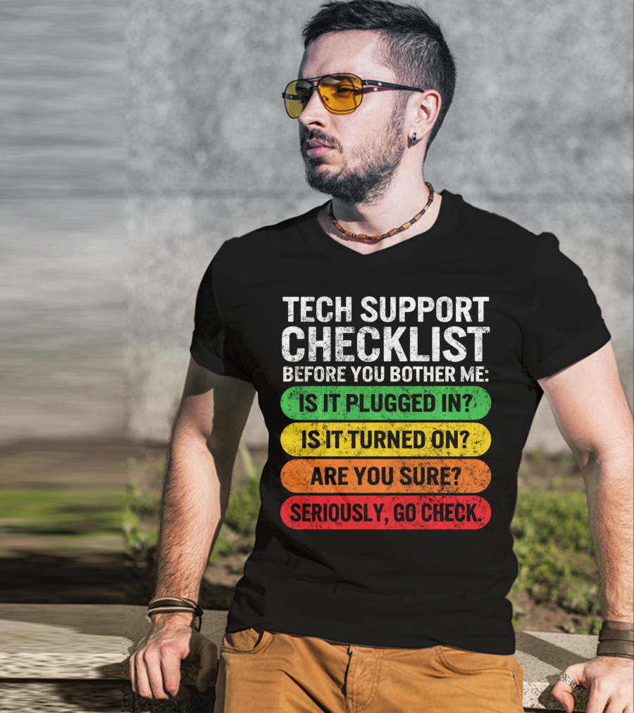 Tech Support Checklist Before You Bother Me: Is It Plugged In? Is It Turned On? Are You Sure? Seriously, Go Check T-Shirt