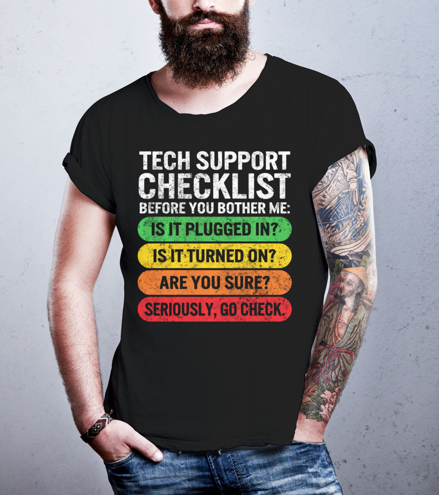 Tech Support Checklist Before You Bother Me: Is It Plugged In? Is It Turned On? Are You Sure? Seriously, Go Check T-Shirt