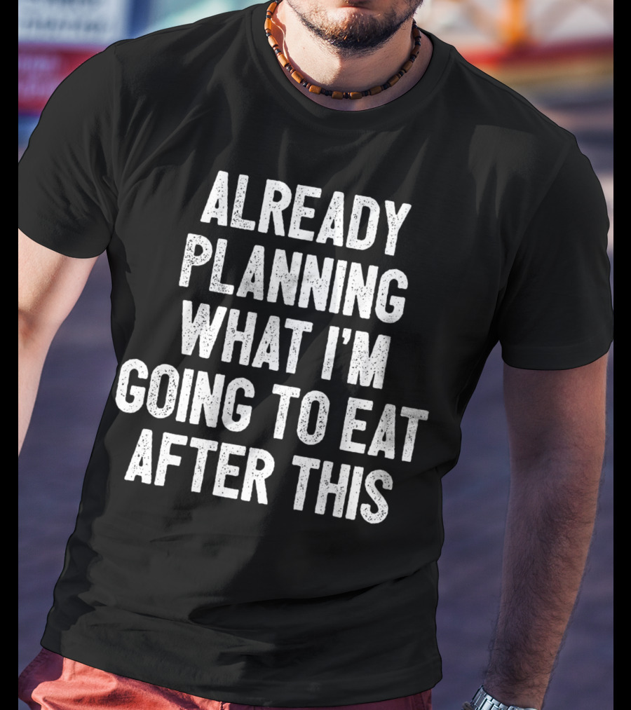 Already Planning What I'm Going To Eat After This Workout Saying Fitness Gym Strength Training Joke T-Shirt