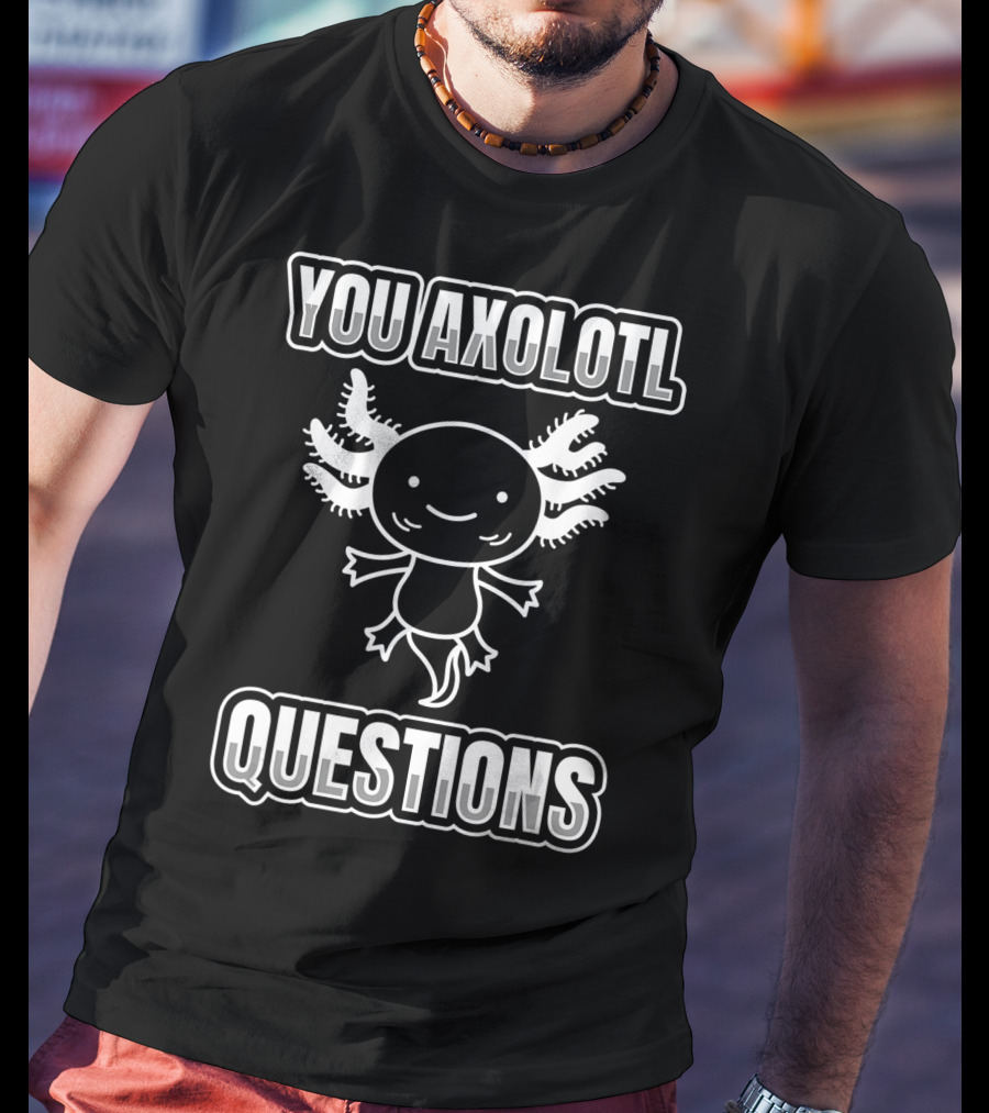 You Axolotl Questions For A Salamander Owner Axolotl T-Shirt