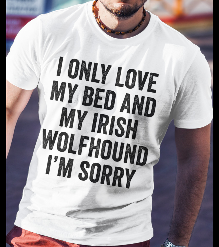 I Only Love My Bed And My Irish Wolfhound I'm Sorry T-Shirt