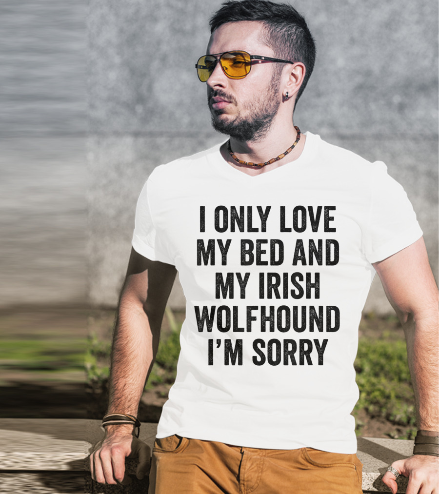 I Only Love My Bed And My Irish Wolfhound I'm Sorry T-Shirt