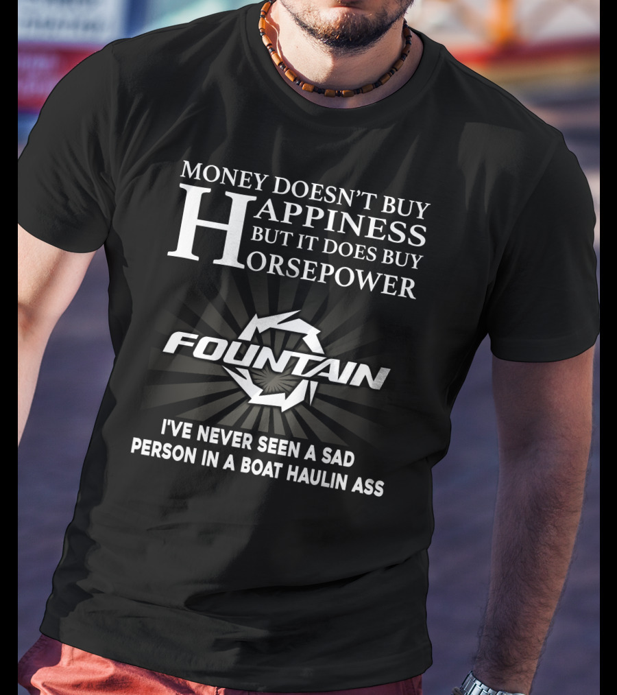 Money Doesn't Buy Happiness But It Does Buy Horsepower Fountain I've Never Seen A Sad Person IN A Boat Haulin Ass T-Shirt