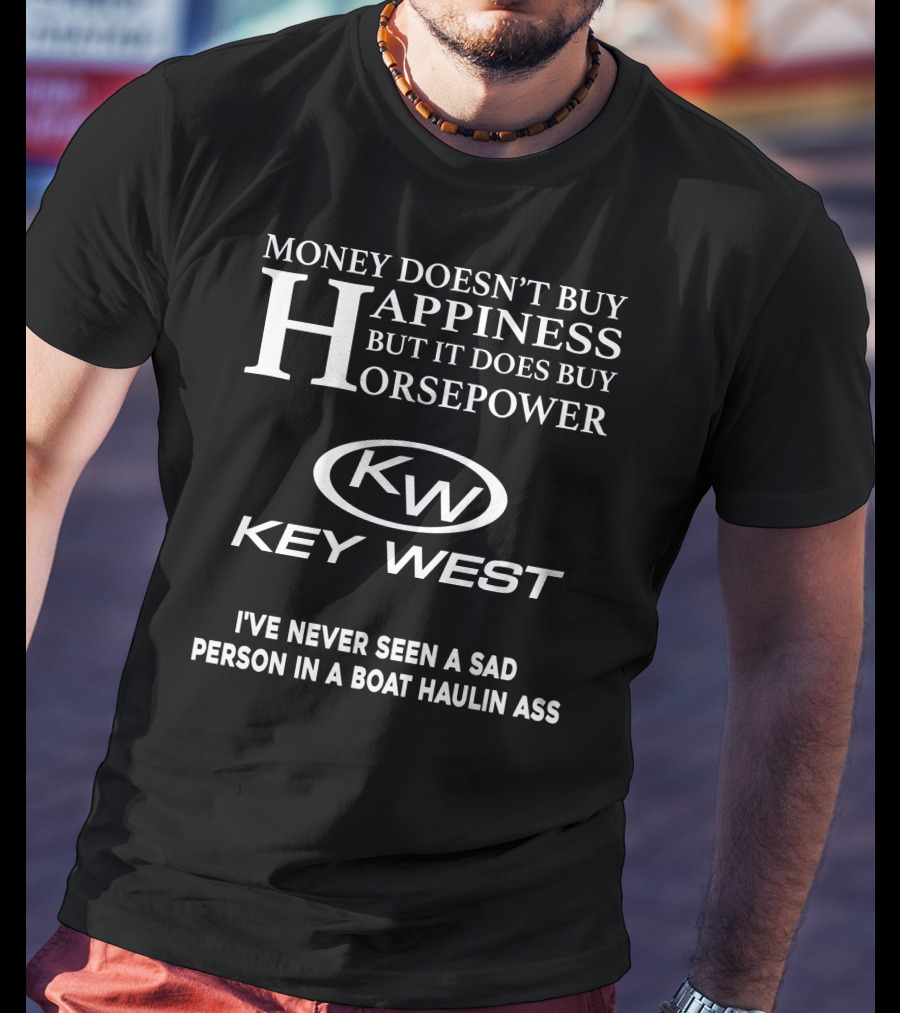 Money Doesn't Buy Happiness But It Does Buy Horsepower Key West I've Never Seen A Sad Person In A Boat Haulin Ass T-Shirt