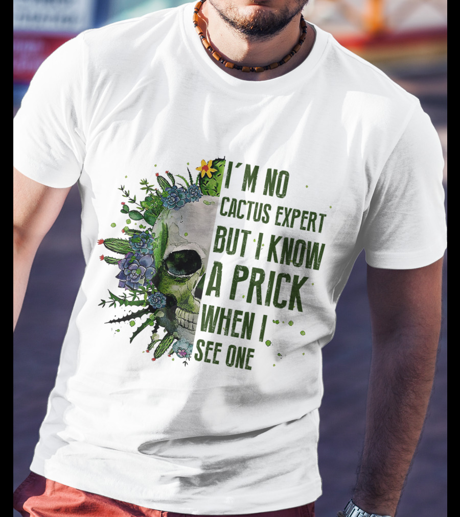 I'm No Cactus Expert But I Know A Prick When I See One Skull Surrounded By Cacti And Flowers T-Shirt