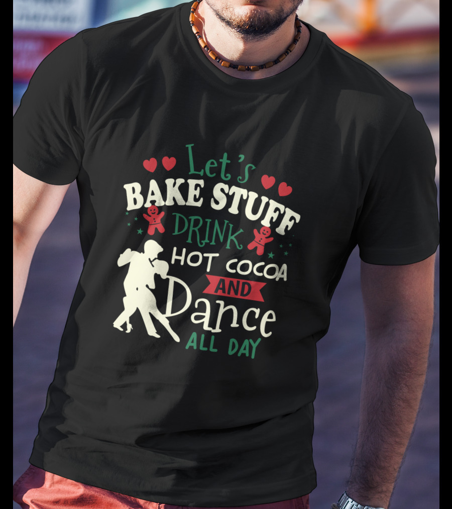 Let's Bake Stuff, Drink Hot Cocoa, And Dance All Day With Gingerbread Hearts T-Shirt