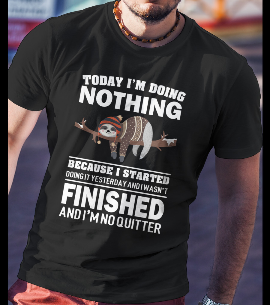 Today I'm Doing Nothing Because I Started Doing It Yesterday And I Wasn't Finished And I'm No Quitter T-Shirt