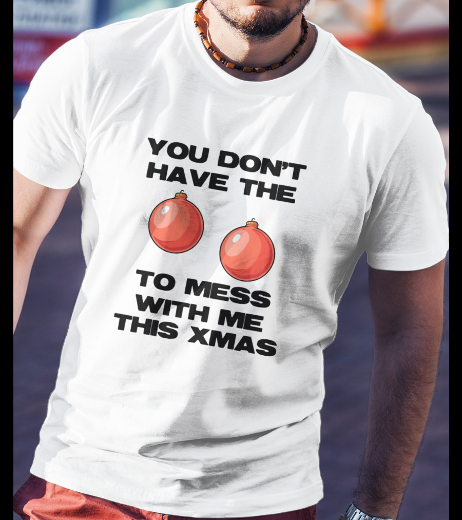 You Don’t Have The Christmas Balls To Mess With Me This Xmas T-Shirt